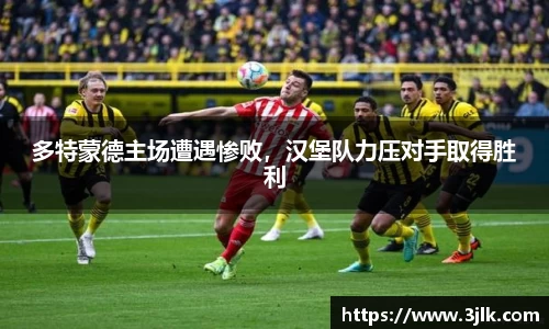 多特蒙德主场遭遇惨败，汉堡队力压对手取得胜利